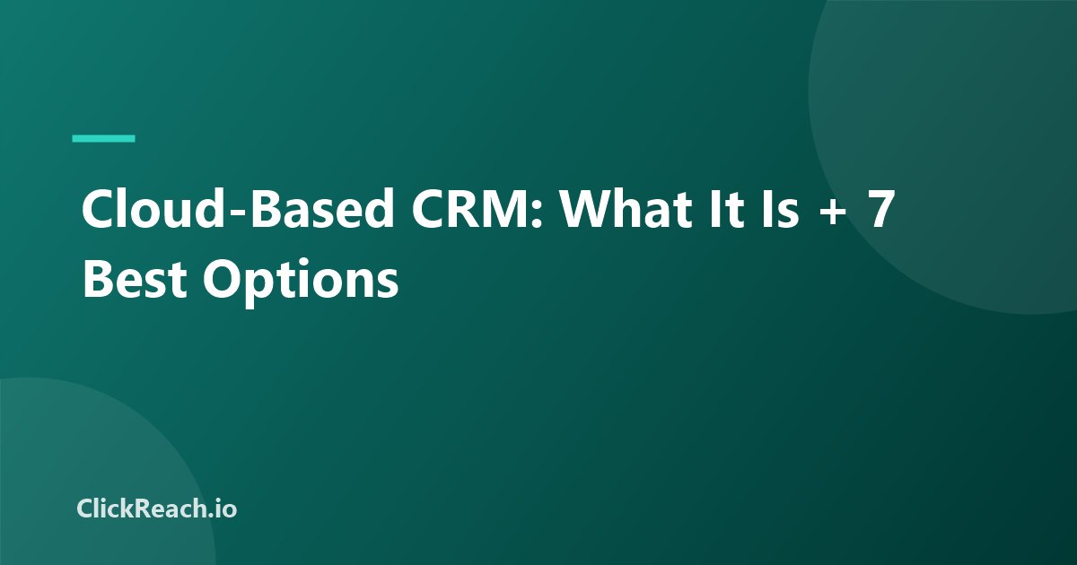 Cloud-Based CRM: What It Is + 7 Best Options