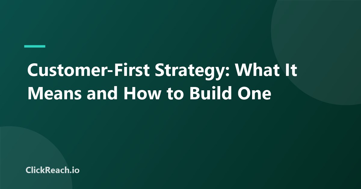Customer-First Strategy: What It Means and How to Build One